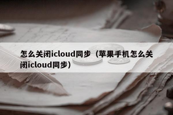 怎么关闭icloud同步（苹果手机怎么关闭icloud同步）
