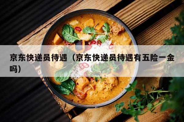 京东快递员待遇（京东快递员待遇有五险一金吗）