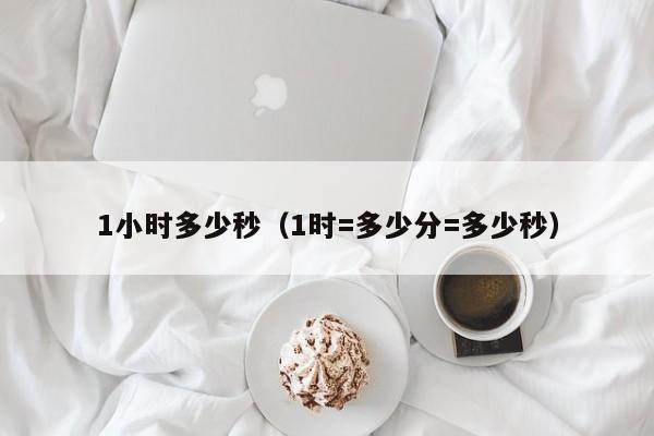 1小时多少秒（1时=多少分=多少秒）