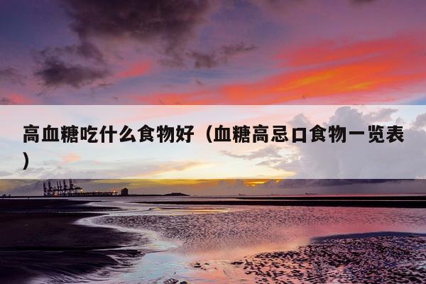 高血糖吃什么食物好（血糖高忌口食物一览表）