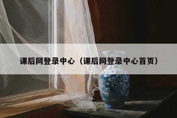 课后网登录中心（课后网登录中心首页）