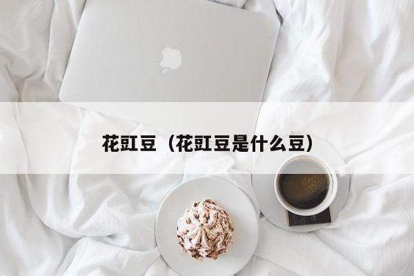 花豇豆（花豇豆是什么豆）