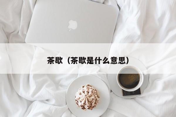 茶歇（茶歇是什么意思）