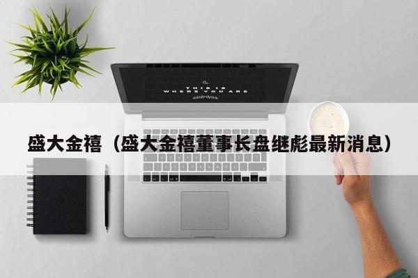 盛大金禧（盛大金禧董事长盘继彪最新消息）