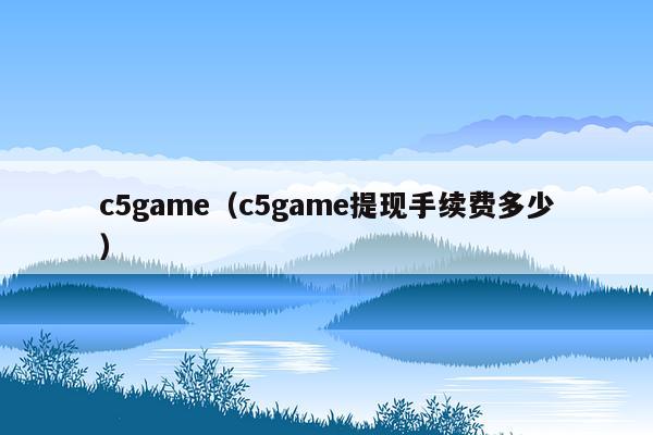 c5game（c5game提现手续费多少）