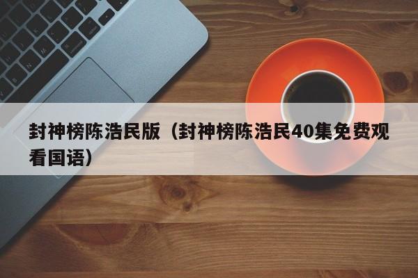 封神榜陈浩民版（封神榜陈浩民40集免费观看国语）