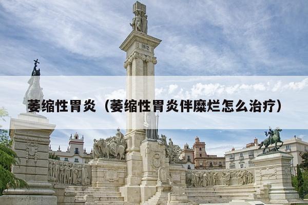 萎缩性胃炎（萎缩性胃炎伴糜烂怎么治疗）