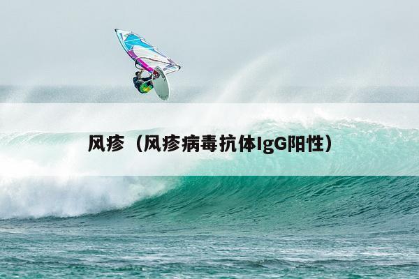 风疹（风疹病毒抗体IgG阳性）