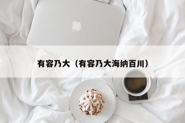 有容乃大（有容乃大海纳百川）