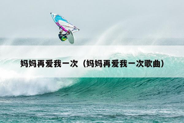 妈妈再爱我一次（妈妈再爱我一次歌曲）