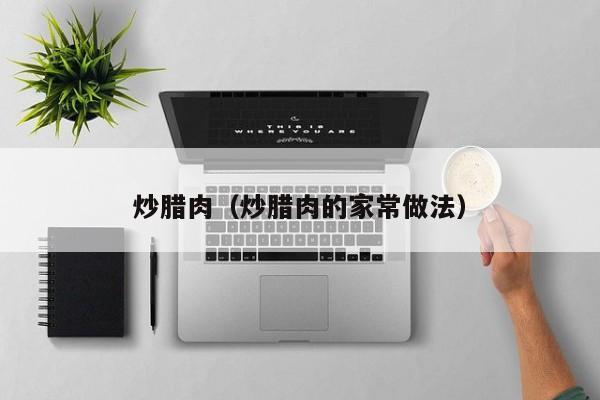 炒腊肉（炒腊肉的家常做法）