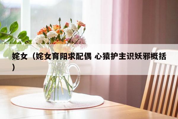 姹女（姹女育阳求配偶 心猿护主识妖邪概括）