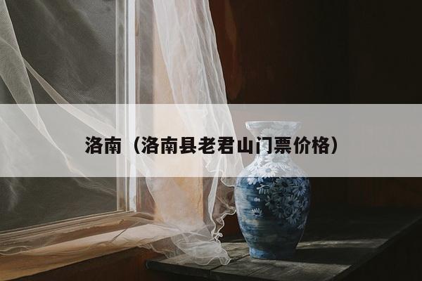 洛南（洛南县老君山门票价格）