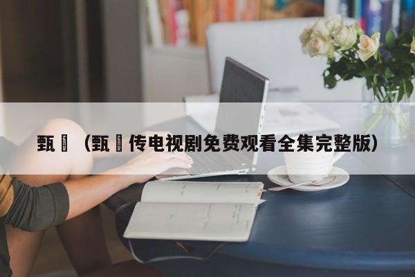 甄嬛（甄嬛传电视剧免费观看全集完整版）