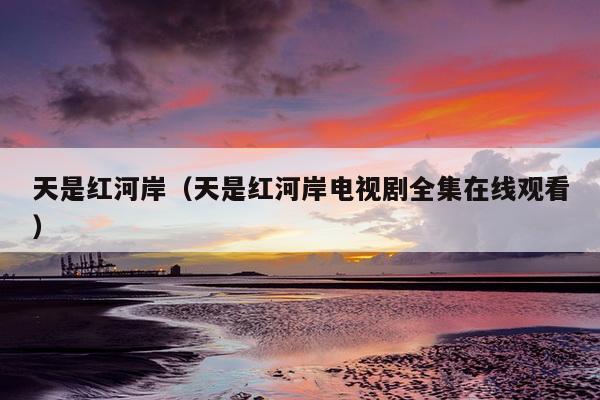 天是红河岸（天是红河岸电视剧全集在线观看）