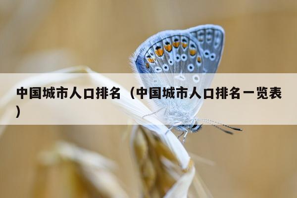 中国城市人口排名（中国城市人口排名一览表）