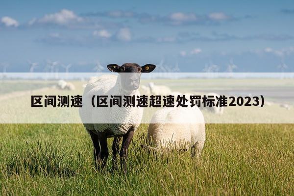 区间测速（区间测速超速处罚标准2023）