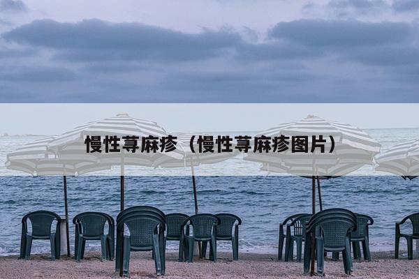 慢性荨麻疹（慢性荨麻疹图片）