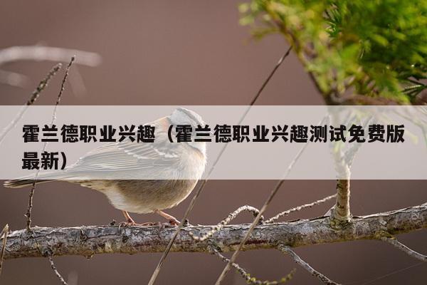 霍兰德职业兴趣（霍兰德职业兴趣测试免费版最新）
