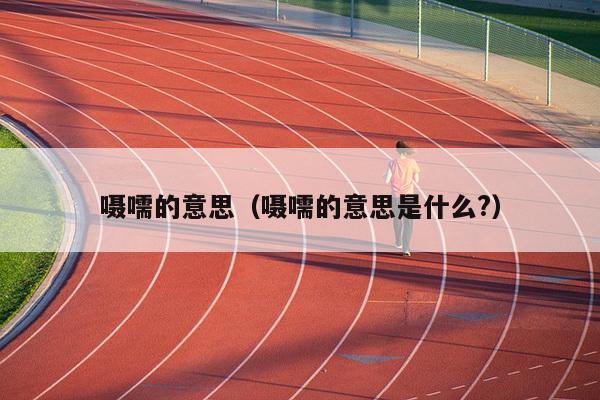 嗫嚅的意思（嗫嚅的意思是什么?）
