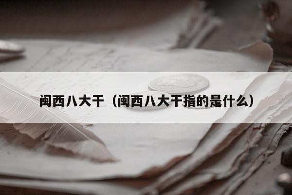 闽西八大干（闽西八大干指的是什么）