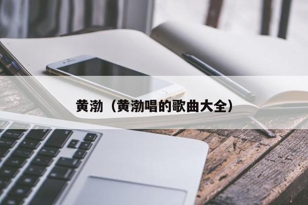 黄渤（黄渤唱的歌曲大全）